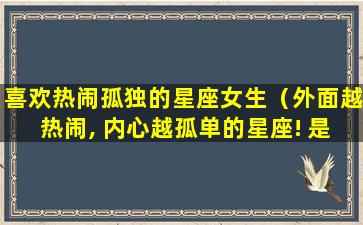 喜欢热闹孤独的星座女生（外面越热闹, 内心越孤单的星座! 是你吗）